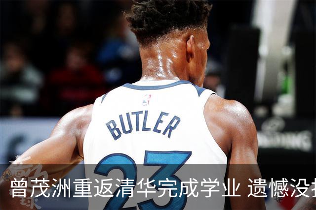 曾茂洲重返清华完成学业 遗憾没打过广东主场
