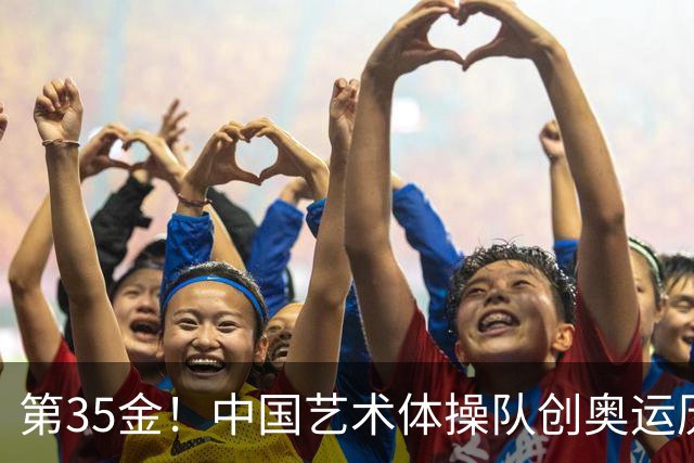 第35金！中国艺术体操队创奥运历史 集体全能夺金